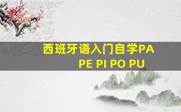 西班牙语入门自学PA PE PI PO PU